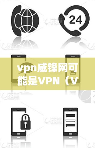 vpn威锋网可能是VPN（Virtual Private Network）的缩写，也可能是某个公司、网站或项目的缩写。以下是对VPN以及可能的其他解释的详细信息