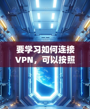 要学习如何连接VPN，可以按照以下步骤进行