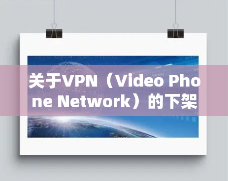 关于VPN（Video Phone Network）的下架，具体操作可能会因设备和版本而有所不同。以下是一些常见的步骤和注意事项，以帮助您了解如何下架VPN