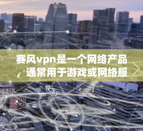 赛风vpn是一个网络产品，通常用于游戏或网络服务。如果赛风vpn在某些情况下无法使用，可能是因为以下原因