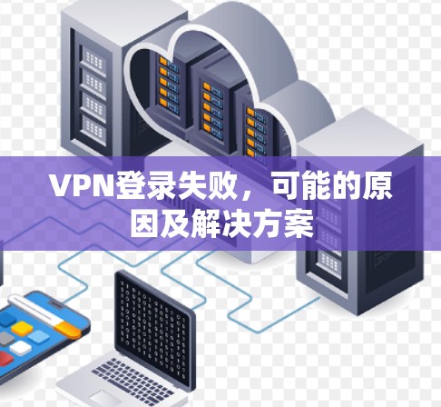 VPN登录失败，可能的原因及解决方案