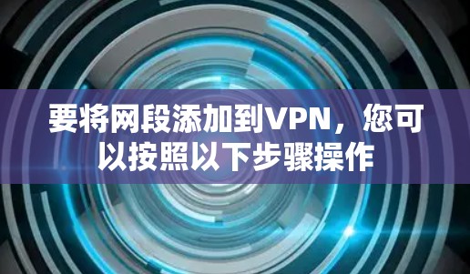 要将网段添加到VPN，您可以按照以下步骤操作