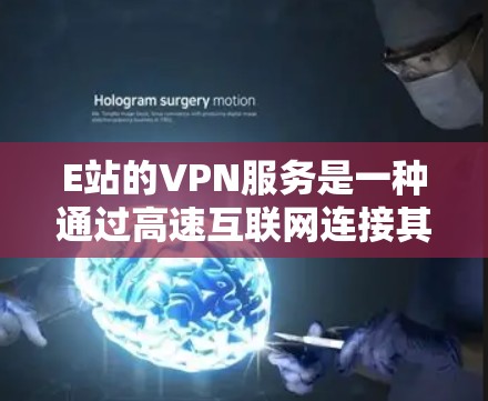 E站的VPN服务是一种通过高速互联网连接其他网络设备，提供数据流量、视频通话、文件传输等功能的网络服务。以下是对E站的详细介绍