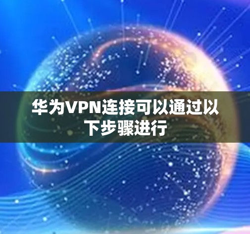 华为VPN连接可以通过以下步骤进行