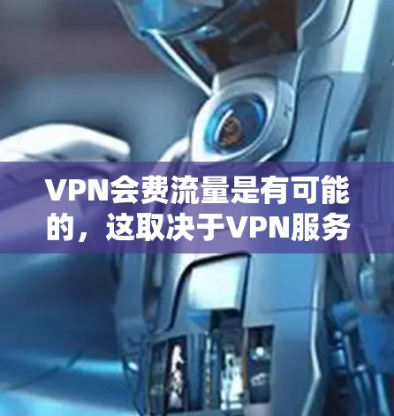 VPN会费流量是有可能的，这取决于VPN服务的具体设置和使用方式。以下是一些可能的原因和影响