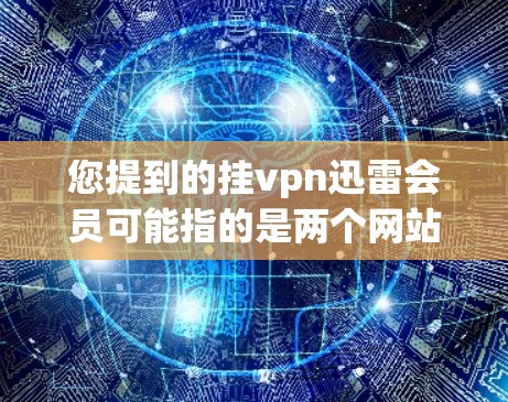 您提到的挂vpn迅雷会员可能指的是两个网站的会员服务，迅雷会员和挂vpn会员。如果需要帮助注册或使用这两个网站的会员服务，您可以按照以下步骤进行
