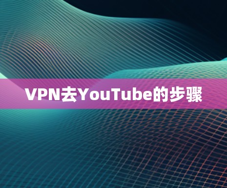 VPN去YouTube的步骤