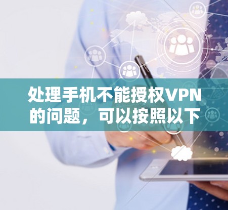 处理手机不能授权VPN的问题，可以按照以下步骤进行