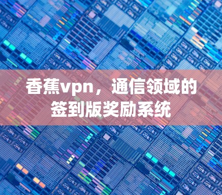 香蕉vpn，通信领域的签到版奖励系统