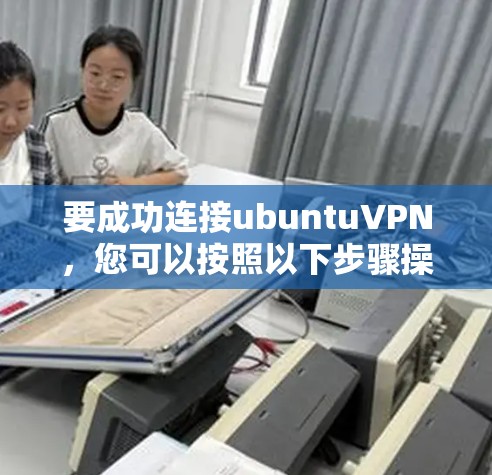 要成功连接ubuntuVPN，您可以按照以下步骤操作