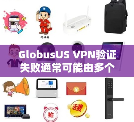 GlobusUS VPN验证失败通常可能由多个因素引起。以下是逐步排查和解决问题的建议