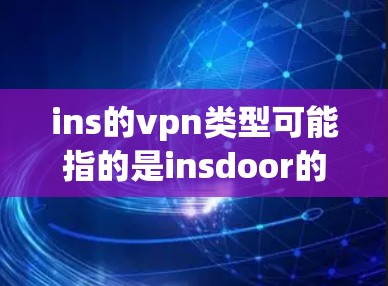 ins的vpn类型可能指的是insdoor的VPN类型。为了更好地回答这个问题，我需要更多的上下文信息。以下是一些可能的解释和回答