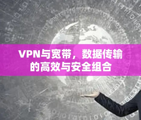 VPN与宽带，数据传输的高效与安全组合