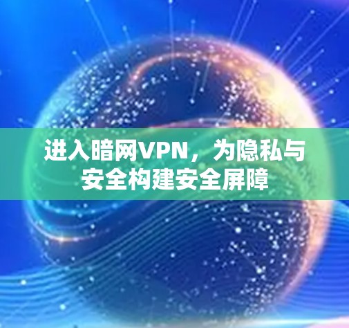 进入暗网VPN，为隐私与安全构建安全屏障