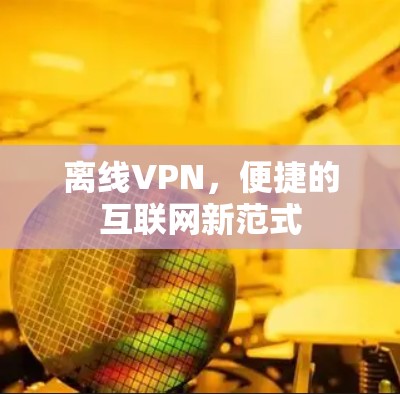 离线VPN，便捷的互联网新范式