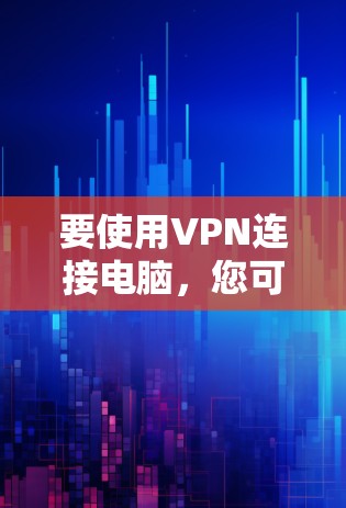 要使用VPN连接电脑，您可以按照以下步骤进行操作