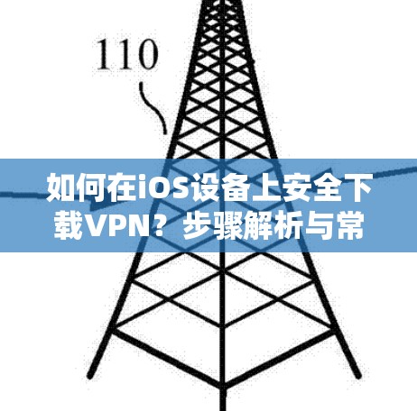 如何在iOS设备上安全下载VPN？步骤解析与常见问题