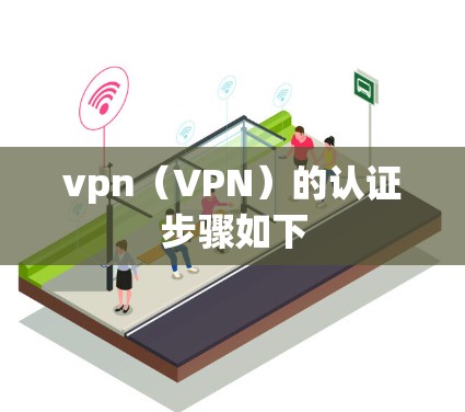 vpn（VPN）的认证步骤如下