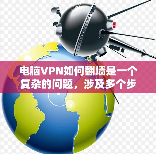 电脑VPN如何翻墙是一个复杂的问题，涉及多个步骤和潜在的漏洞。以下是一些关键点，帮助您理解如何使用电脑VPN翻墙