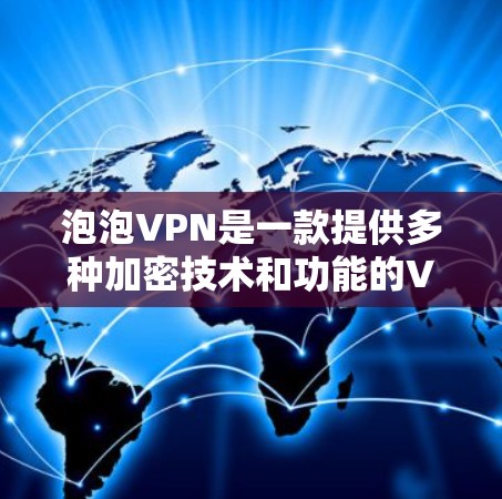 泡泡VPN是一款提供多种加密技术和功能的VPN服务，支持多种设备，包括安卓设备。以下是关于泡泡VPN在安卓设备上的使用指南