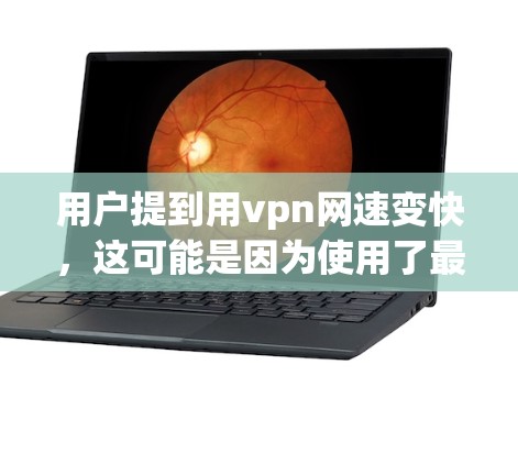 用户提到用vpn网速变快，这可能是因为使用了最新的VPN客户端或设备配置。以下是一些常见的解决方法和建议，供用户参考