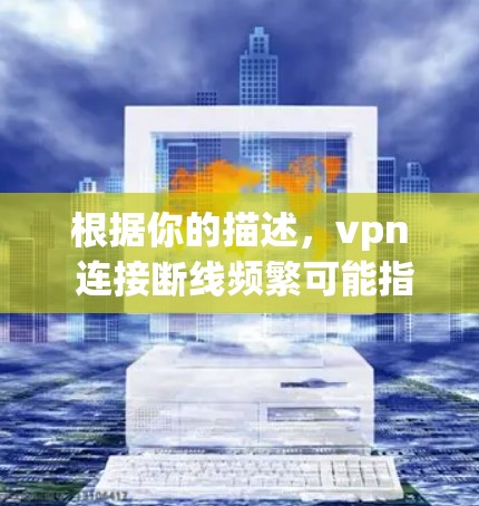 根据你的描述，vpn 连接断线频繁可能指的是一些网络相关的故障问题，可能需要从以下几个方面进行排查和处理
