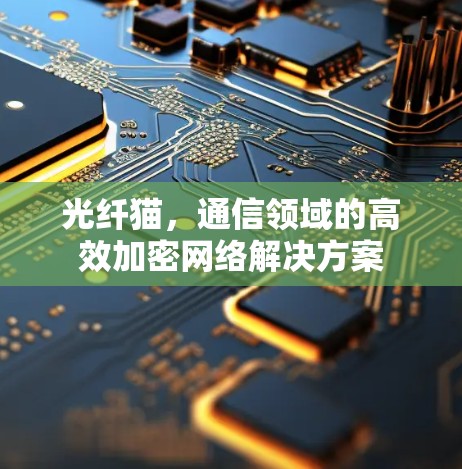 光纤猫，通信领域的高效加密网络解决方案