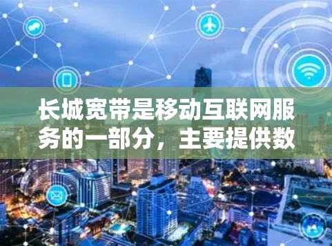 长城宽带是移动互联网服务的一部分，主要提供数据流量和应用功能。VPN主要用于加密数据传输，用于VPN服务中的内容传输或加密通信