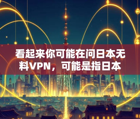 看起来你可能在问日本无料VPN，可能是指日本知名VPN公司的无连接版本。以下是关于日本知名VPN公司的信息