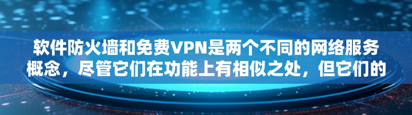 软件防火墙和免费VPN是两个不同的网络服务概念，尽管它们在功能上有相似之处，但它们的本质和使用方式存在显著差异。以下是对这两个概念的详细区分