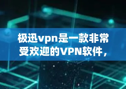 极迅vpn是一款非常受欢迎的VPN软件，支持多种网络类型，包括Wi-Fi、蓝牙、移动数据等。如果你正在寻找下载极迅vpn软件，以下是一些步骤和注意事项