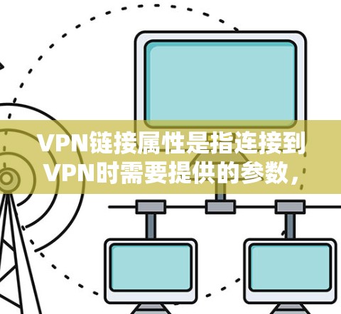 VPN链接属性是指连接到VPN时需要提供的参数，这些参数包括端口、端口IP、加密方式、时间戳等。以下是详细的解释