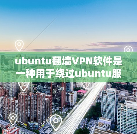 ubuntu翻墙VPN软件是一种用于绕过ubuntu服务器网络限制，使用户访问外部资源的工具。以下是对该问题的系统化解答