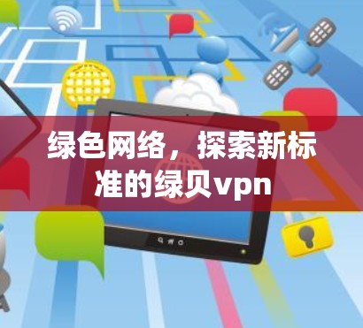 绿色网络，探索新标准的绿贝vpn