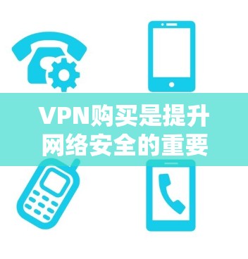 VPN购买是提升网络安全的重要选择，以下是一些常见的VPN软件推荐，供您参考
