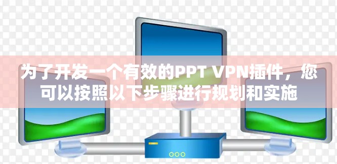 为了开发一个有效的PPT VPN插件，您可以按照以下步骤进行规划和实施