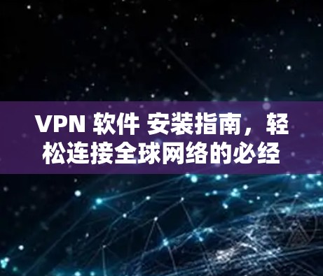 VPN 软件 安装指南，轻松连接全球网络的必经之路