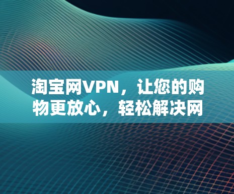 淘宝网VPN，让您的购物更放心，轻松解决网络问题