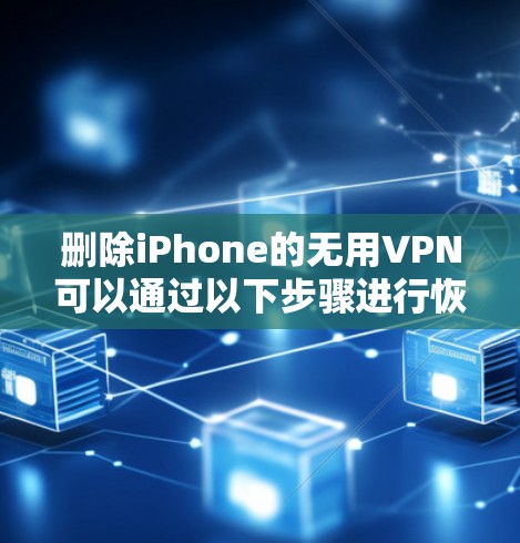 删除iPhone的无用VPN可以通过以下步骤进行恢复