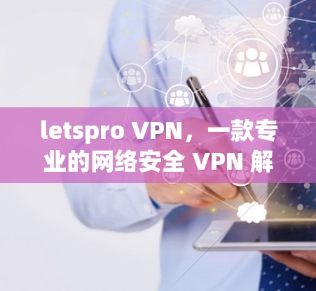 letspro VPN，一款专业的网络安全 VPN 解决方案