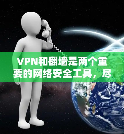 VPN和翻墙是两个重要的网络安全工具，尽管它们在某些方面有相似之处，但也存在显著的不同。以下是它们的区别