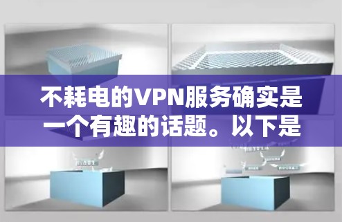 不耗电的VPN服务确实是一个有趣的话题。以下是一些关于不耗电VPN的详细信息