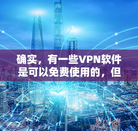确实，有一些VPN软件是可以免费使用的，但使用时需要注意以下几点