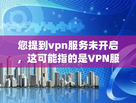您提到vpn服务未开启，这可能指的是VPN服务在您的设置中未被开启。要解决这个问题，您可以按照以下步骤操作