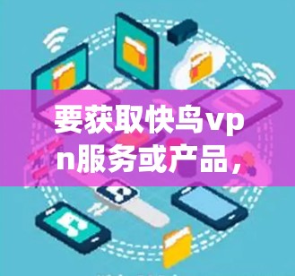 要获取快鸟vpn服务或产品，请按照以下步骤进行