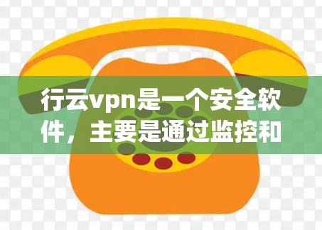 行云vpn是一个安全软件，主要是通过监控和分析系统运行过程中的行为来检测和阻止潜在的恶意行为和安全威胁。行云vpn插件可能是指将行云vpn集成到某个框架或工具中，用于增强其安全功能