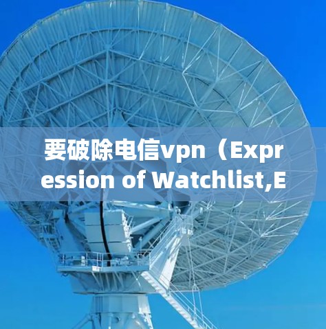 要破除电信vpn（Expression of Watchlist,EOWL）的限制，通常需要通过以下步骤来解除其对网站和应用的限制。以下是一些方法
