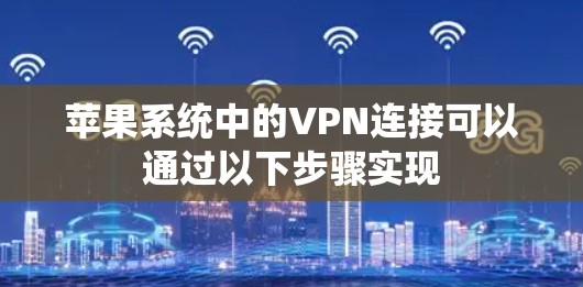 苹果系统中的VPN连接可以通过以下步骤实现
