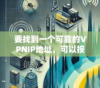 要找到一个可靠的VPNIP地址，可以按照以下步骤进行