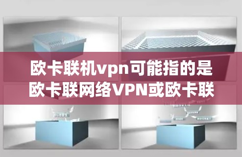 欧卡联机vpn可能指的是欧卡联网络VPN或欧卡联的网络服务。如果你是在寻找网络VPN服务，可以考虑以下几点